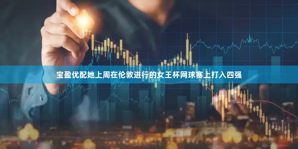 宝盈优配她上周在伦敦进行的女王杯网球赛上打入四强