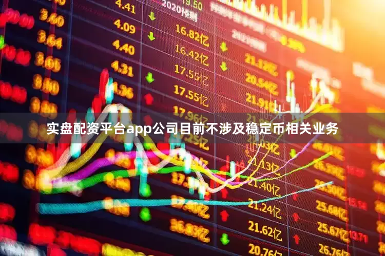 实盘配资平台app公司目前不涉及稳定币相关业务
