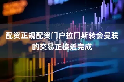 配资正规配资门户拉门斯转会曼联的交易正接近完成