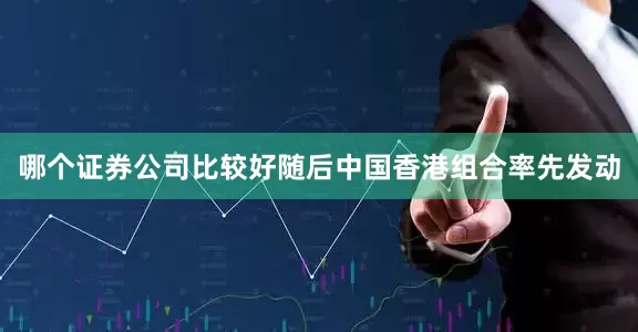 哪个证券公司比较好随后中国香港组合率先发动