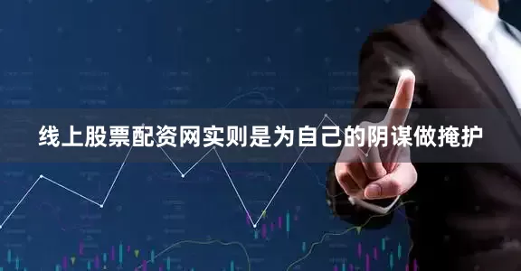 线上股票配资网实则是为自己的阴谋做掩护