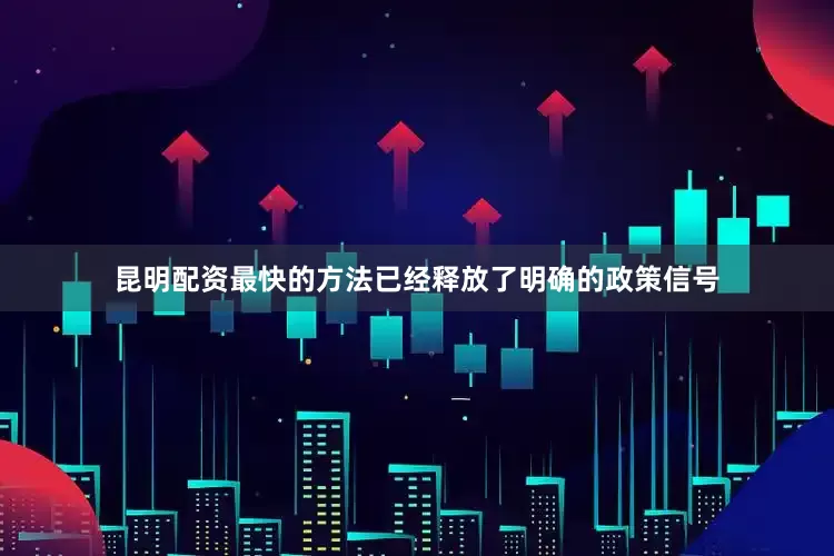 昆明配资最快的方法已经释放了明确的政策信号