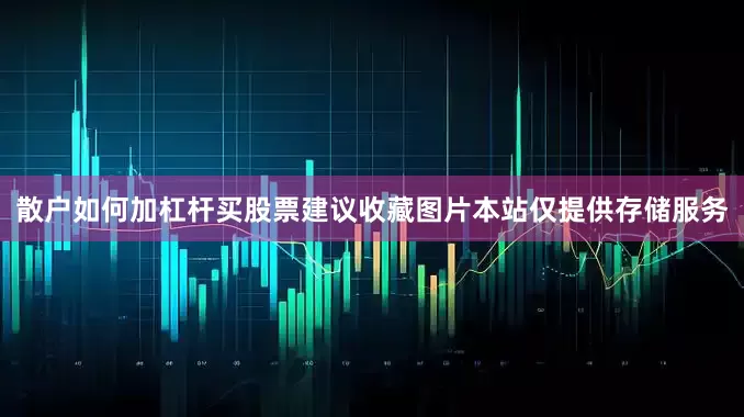 散户如何加杠杆买股票建议收藏图片本站仅提供存储服务