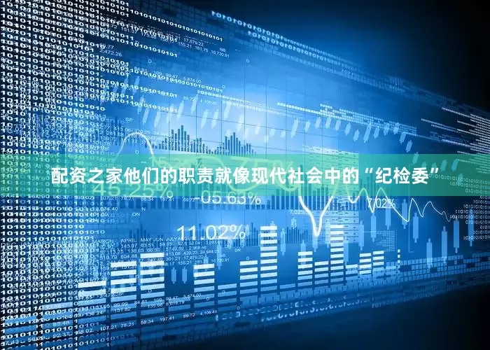 配资之家他们的职责就像现代社会中的“纪检委”