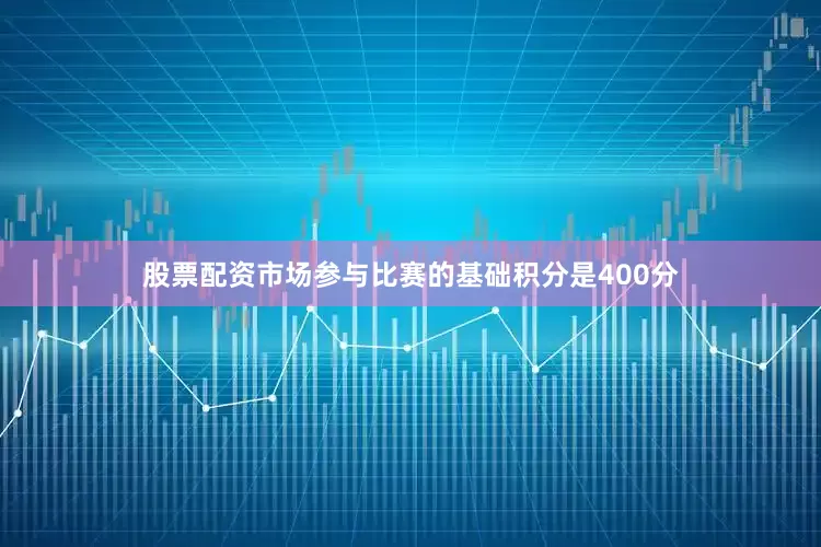 股票配资市场参与比赛的基础积分是400分