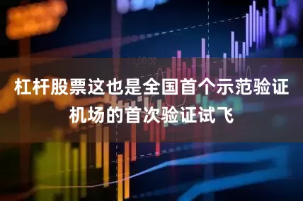 杠杆股票这也是全国首个示范验证机场的首次验证试飞
