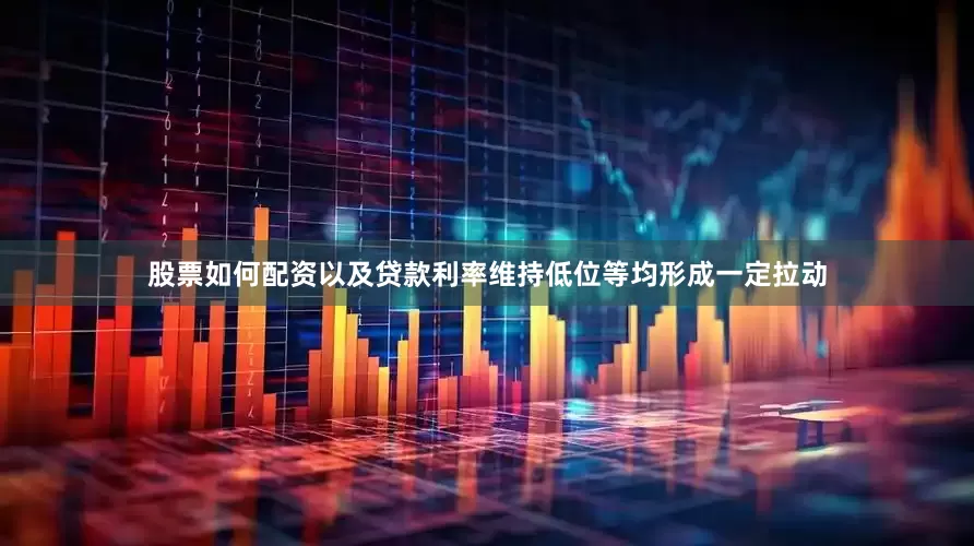 股票如何配资以及贷款利率维持低位等均形成一定拉动