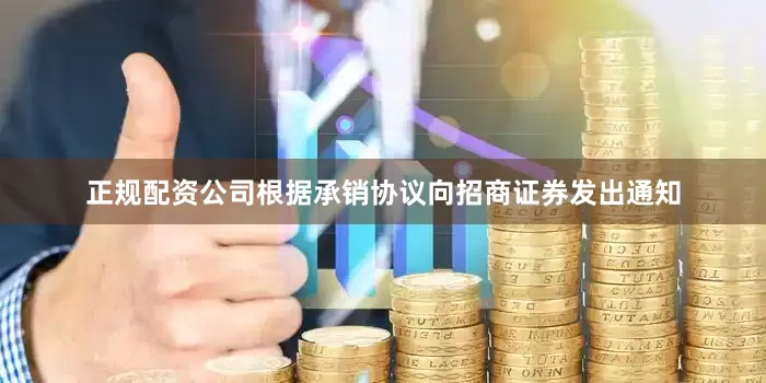 正规配资公司根据承销协议向招商证券发出通知