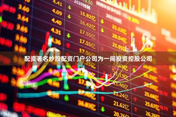 配资著名炒股配资门户　　公司为一间投资控股公司