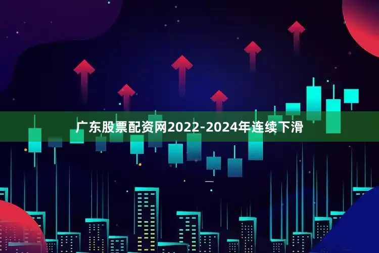 广东股票配资网2022‑2024年连续下滑