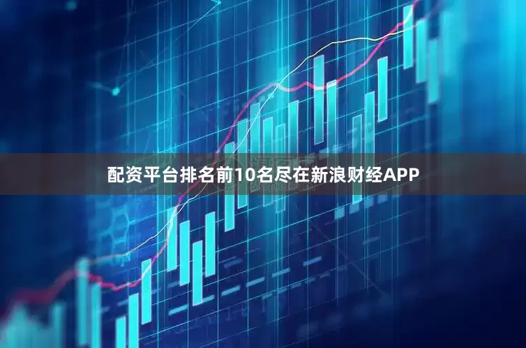 配资平台排名前10名尽在新浪财经APP