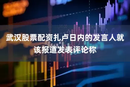 武汉股票配资扎卢日内的发言人就该报道发表评论称