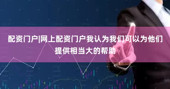 配资门户|网上配资门户我认为我们可以为他们提供相当大的帮助