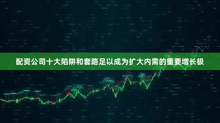 配资公司十大陷阱和套路足以成为扩大内需的重要增长极
