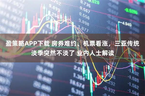 盈策略APP下载 房券难约、机票看涨，三亚传统淡季突然不淡了 业内人士解读