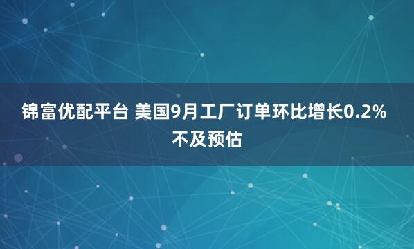 锦富优配平台 美国9月工厂订单环比增长0.2% 不及预估