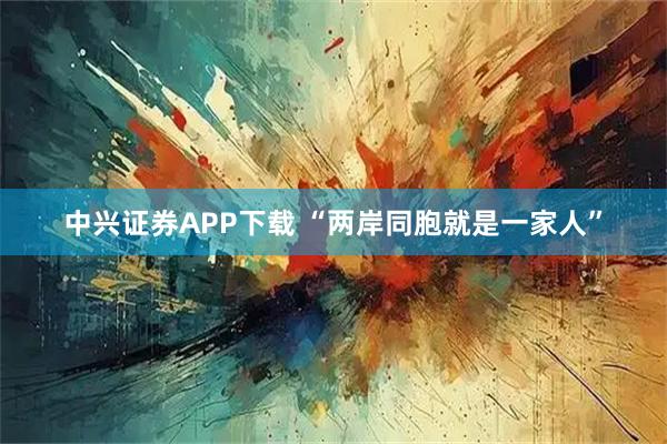 中兴证券APP下载 “两岸同胞就是一家人”