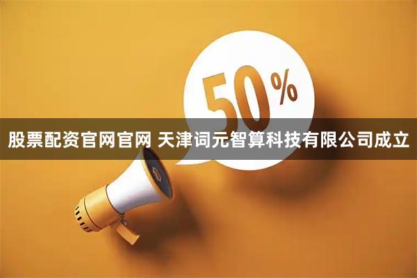 股票配资官网官网 天津词元智算科技有限公司成立