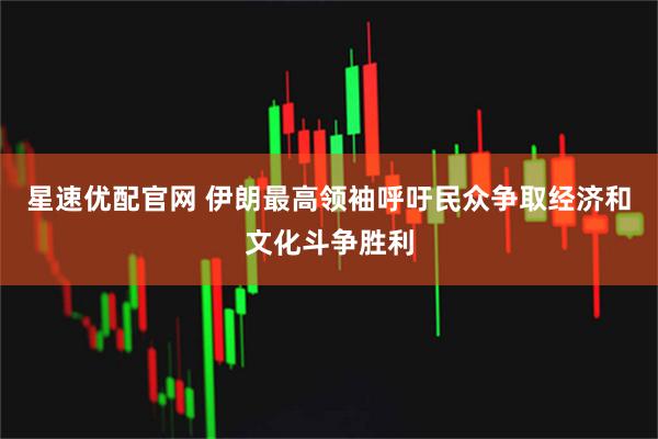 星速优配官网 伊朗最高领袖呼吁民众争取经济和文化斗争胜利