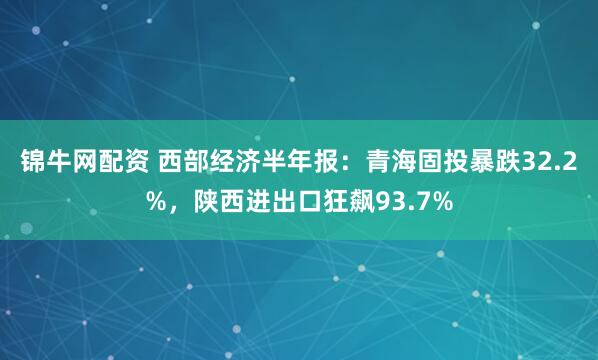 锦牛网配资 西部经济半年报：青海固投暴跌32.2%，陕西进出口狂飙93.7%